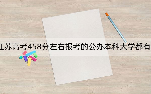 江苏高考458分左右报考的公办本科大学都有哪些？（附带2022-2024年458录取名单）