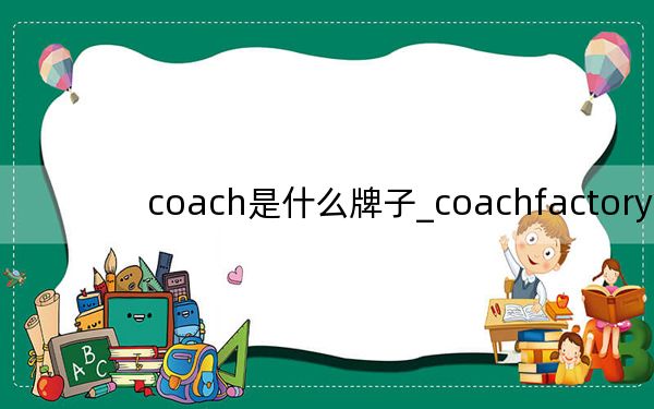 coach是什么牌子_coachfactory