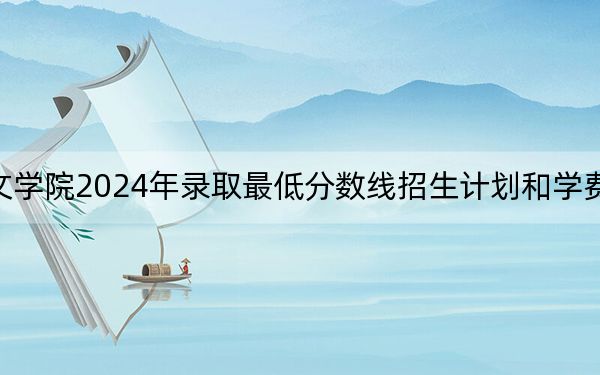 江苏师范大学科文学院2024年录取最低分数线招生计划和学费:四川考生2025年参考