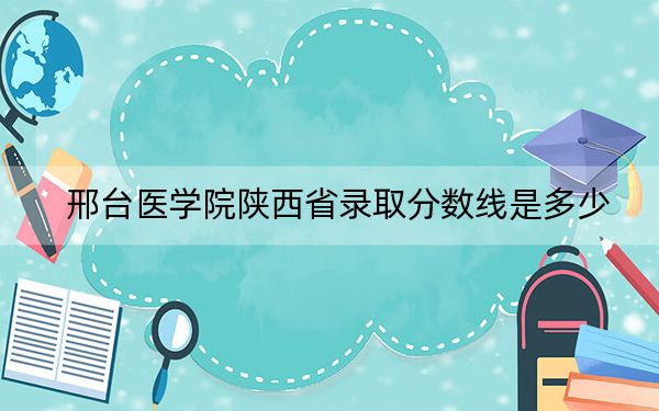 邢台医学院陕西省录取分数线是多少?学费又是多少?