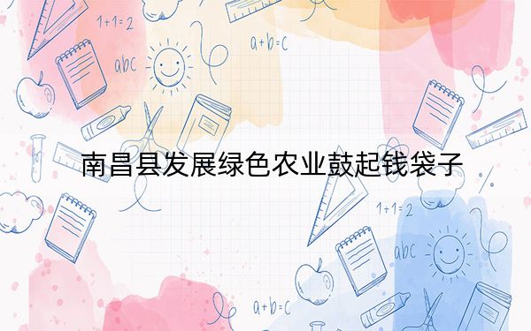 南昌县发展绿色农业鼓起钱袋子