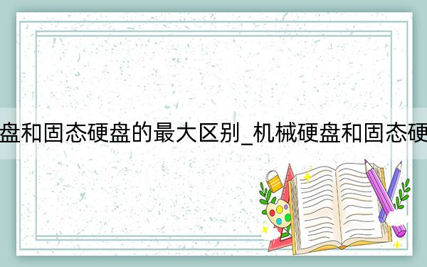 机械硬盘和固态硬盘的最大区别_机械硬盘和固态硬盘的区别