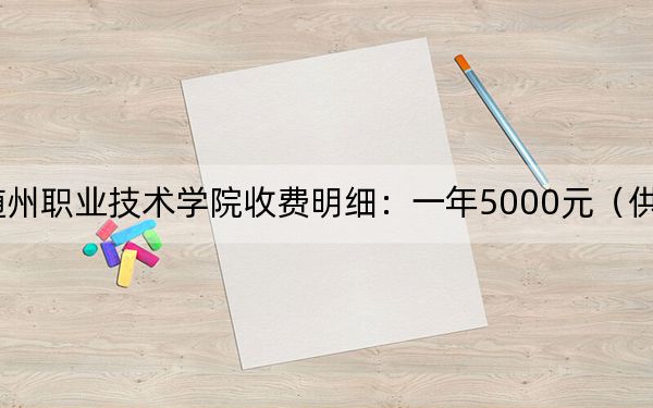2024年随州职业技术学院收费明细：一年5000元（供安徽考生参考）