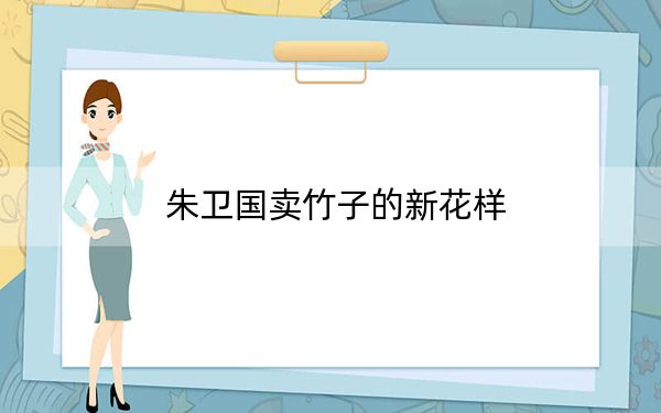 朱卫国卖竹子的新花样
