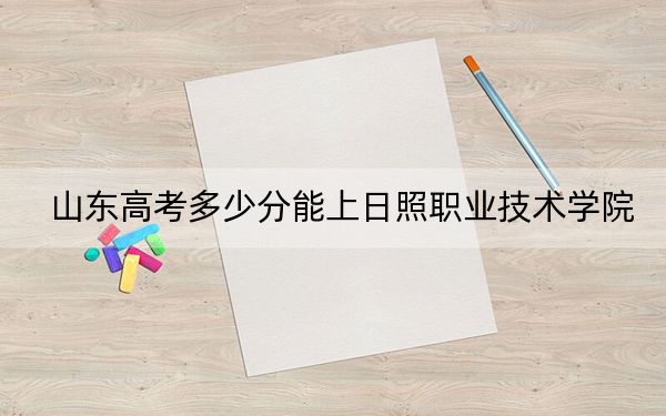 山东高考多少分能上日照职业技术学院？2024年综合305分