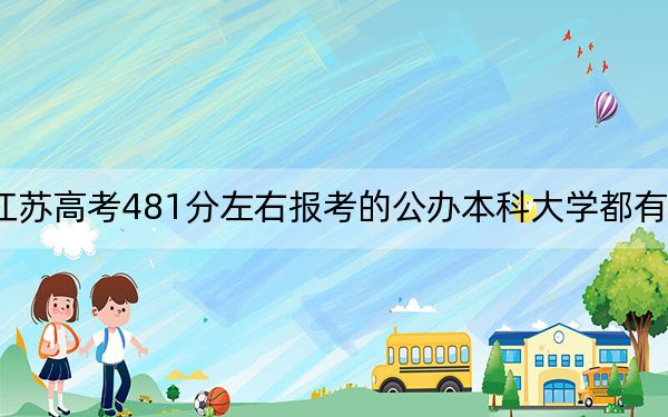江苏高考481分左右报考的公办本科大学都有哪些？（供2025年考生参考）