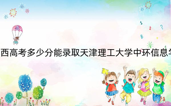 江西高考多少分能录取天津理工大学中环信息学院？附2022-2024年最低录取分数线