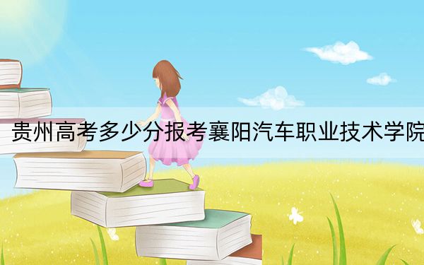 贵州高考多少分报考襄阳汽车职业技术学院？2024年历史类录取分323分 物理类投档线270分