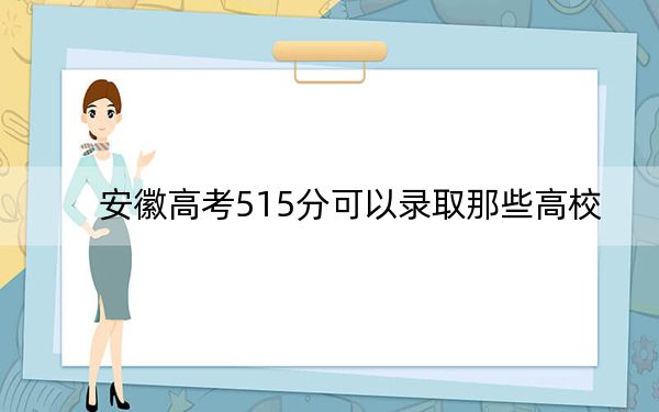 安徽高考515分可以录取那些高校？（附带2022-2024年515录取名单）