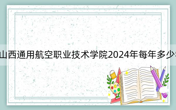 山西通用航空职业技术学院2024年每年多少学费？每年4000元到5200元（供辽宁考生参考）