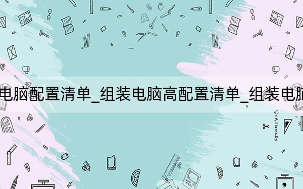 高性能组装电脑配置清单_组装电脑高配置清单_组装电脑高配置清单表