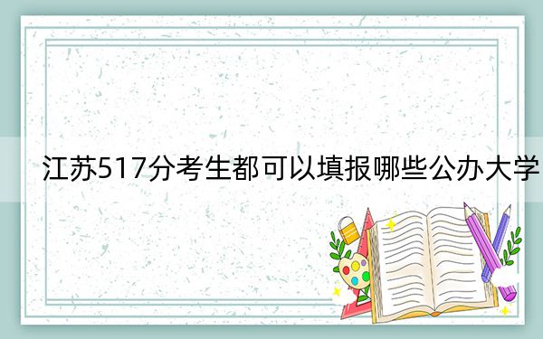 江苏517分考生都可以填报哪些公办大学？ 2025年高考可以填报70所大学