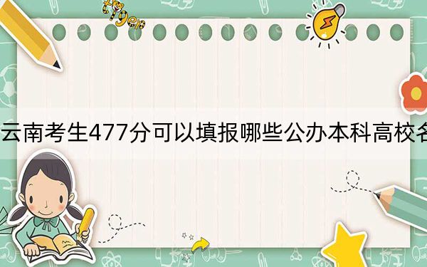 云南考生477分可以填报哪些公办本科高校名单?(附带2022-2024年477录取名单)