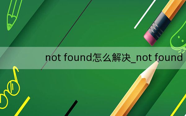 not found怎么解决_not found