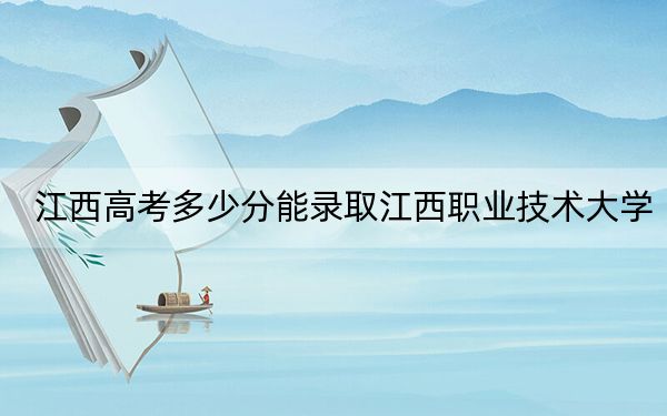 江西高考多少分能录取江西职业技术大学？附2022-2024年最低录取分数线