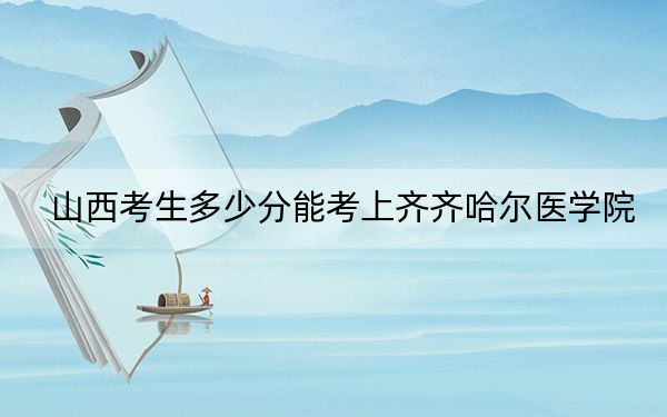 山西考生多少分能考上齐齐哈尔医学院？附2022-2024年院校投档线