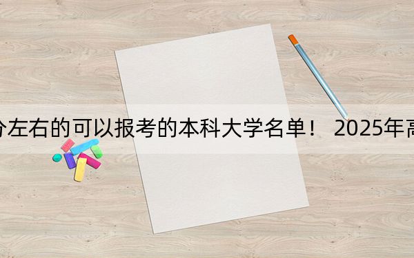 四川高考502分左右的可以报考的本科大学名单！ 2025年高考可以填报70所大学