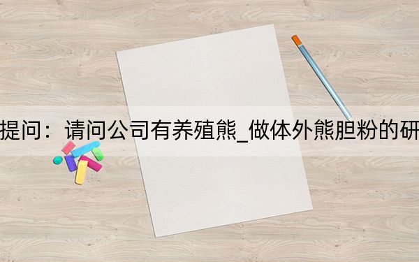 投资者提问：请问公司有养殖熊_做体外熊胆粉的研发项目吗