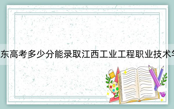 广东高考多少分能录取江西工业工程职业技术学院？附2022-2024年最低录取分数线