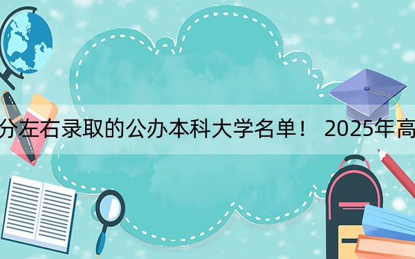 河南高考583分左右录取的公办本科大学名单！ 2025年高考可以填报36所大学