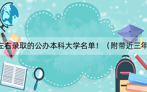 河北高考500分左右录取的公办本科大学名单！（附带近三年高考大学录取名单）