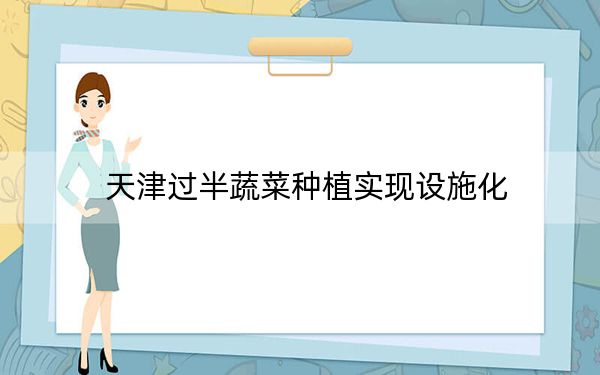 天津过半蔬菜种植实现设施化