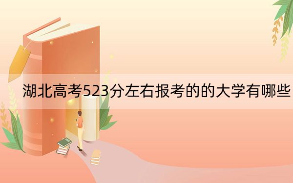 湖北高考523分左右报考的的大学有哪些？ 2024年一共录取70所大学