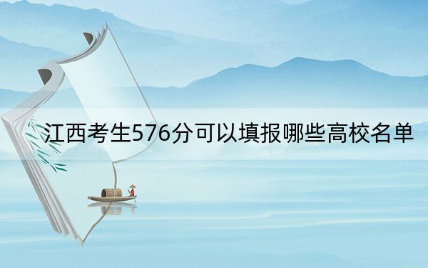 江西考生576分可以填报哪些高校名单？ 2024年录取最低分576的大学