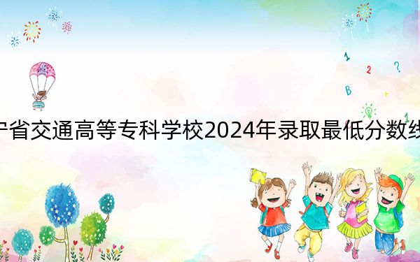 辽宁省交通高等专科学校2024年录取最低分数线是多少?山东考生2025年参考