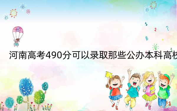 河南高考490分可以录取那些公办本科高校？ 2024年有60所录取最低分490的大学(2)