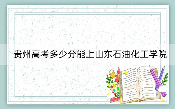 贵州高考多少分能上山东石油化工学院？2024年历史类录取分510分 物理类投档线448分
