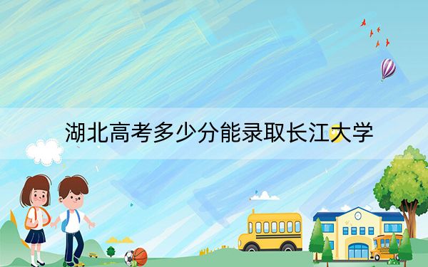 湖北高考多少分能录取长江大学？2024年历史类538分 物理类535分