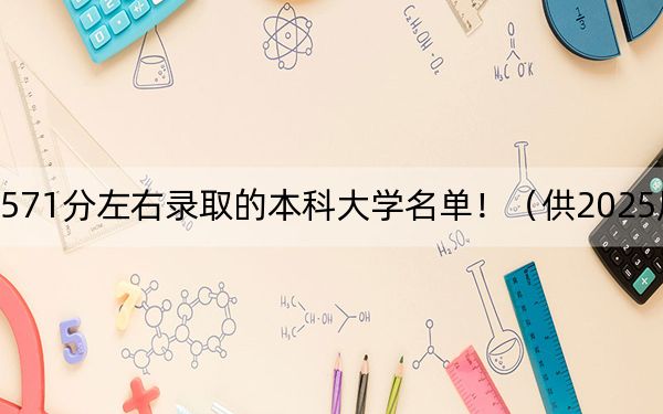 内蒙古高考571分左右录取的本科大学名单！（供2025届高三考生参考）