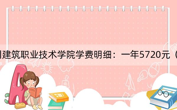 2024年四川建筑职业技术学院学费明细:一年5720元(各专业收费标准)