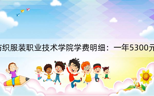 2024年常州纺织服装职业技术学院学费明细:一年5300元(各专业收费标准)