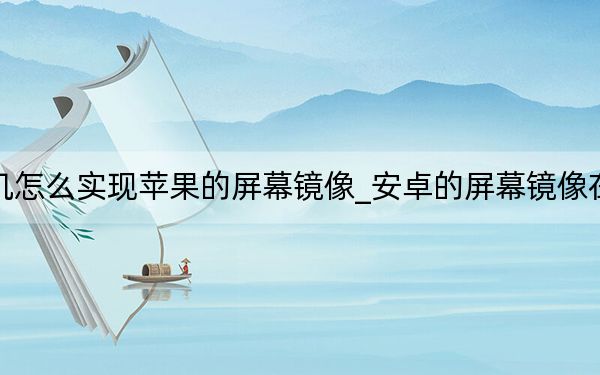 安卓手机怎么实现苹果的屏幕镜像_安卓的屏幕镜像在哪里设置