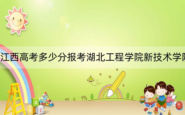 江西高考多少分报考湖北工程学院新技术学院?附2022-2024年最低录取分数线