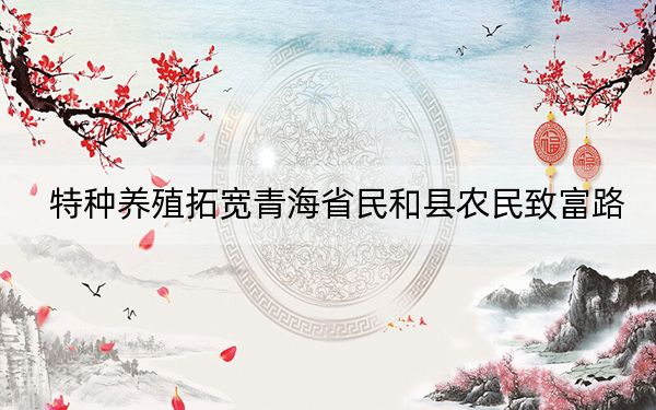 特种养殖拓宽青海省民和县农民致富路