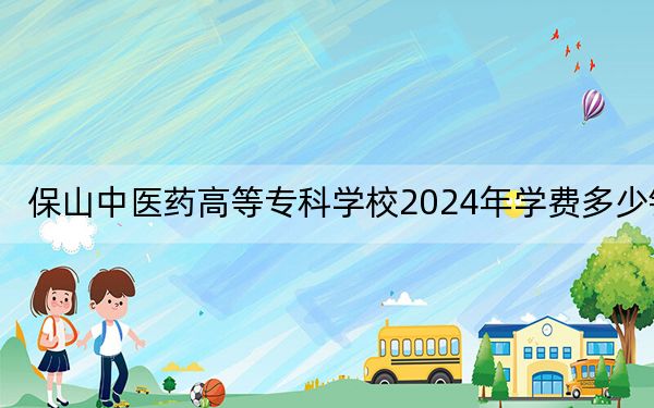 保山中医药高等专科学校2024年学费多少钱?每年5000元(各专业收费标准)