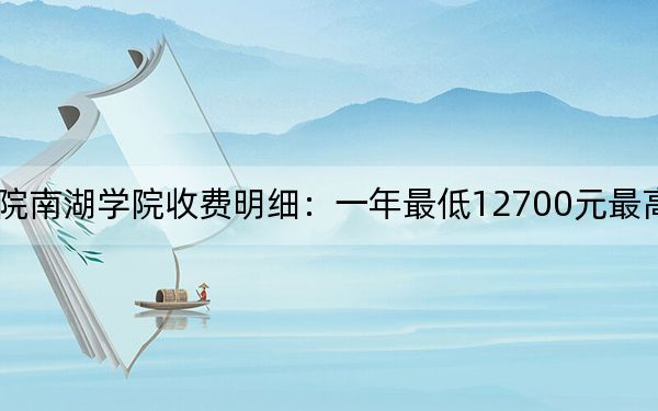 2024年湖南理工学院南湖学院收费明细:一年最低12700元最高14950元(供贵州考生参考)