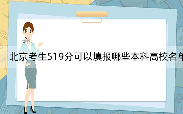 北京考生519分可以填报哪些本科高校名单？（供2025届高三考生参考）