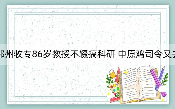 郑州牧专86岁教授不辍搞科研 中原鸡司令又去研