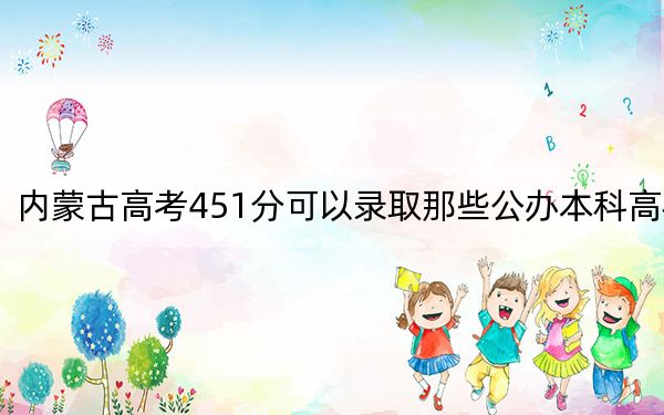 内蒙古高考451分可以录取那些公办本科高校？ 2025年高考可以填报0所大学