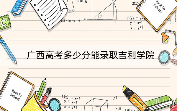 广西高考多少分能录取吉利学院？附2022-2024年最低录取分数线