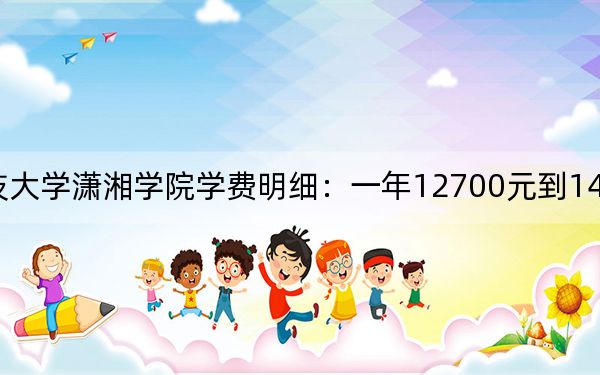 2024年湖南科技大学潇湘学院学费明细：一年12700元到14950元（各专业收费标准）