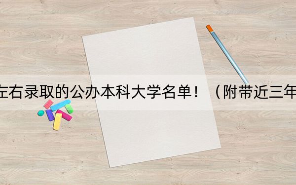 海南高考564分左右录取的公办本科大学名单！（附带近三年高考大学录取名单）(2)