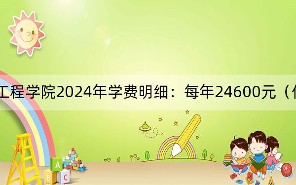 安徽信息工程学院2024年学费明细：每年24600元（供浙江考生参考）