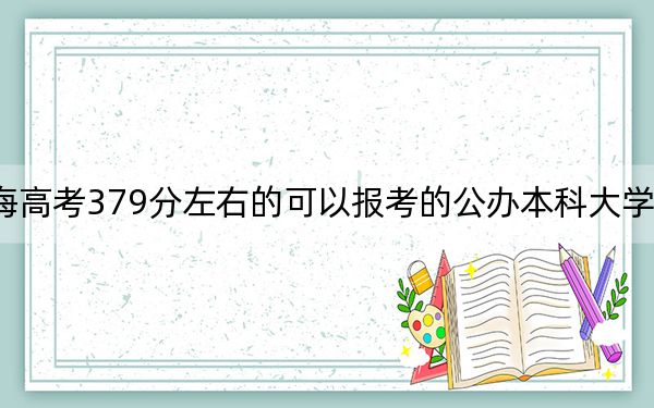 上海高考379分左右的可以报考的公办本科大学名单！