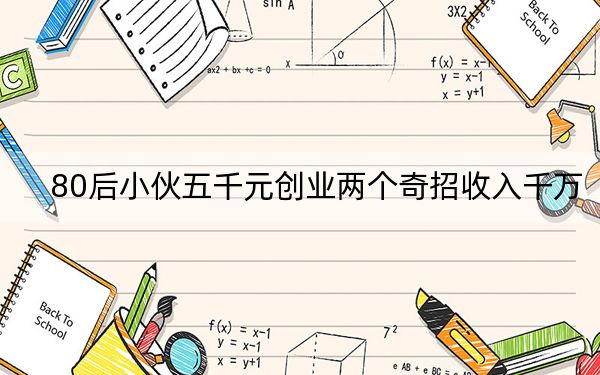 80后小伙五千元创业两个奇招收入千万