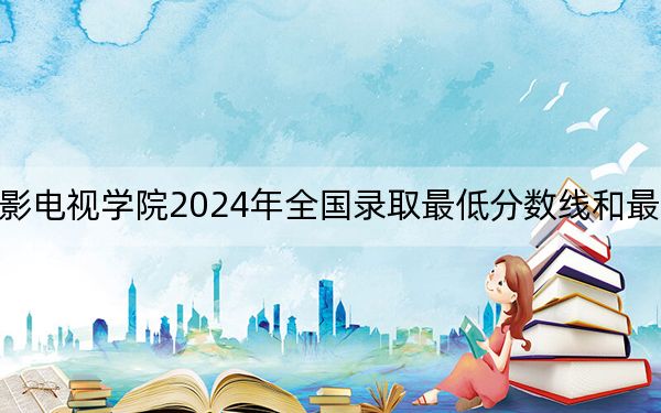 四川电影电视学院2024年全国录取最低分数线和最低位次公布
